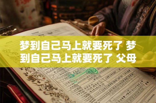 梦到自己马上就要死了 梦到自己马上就要死了 父母准备好棺材