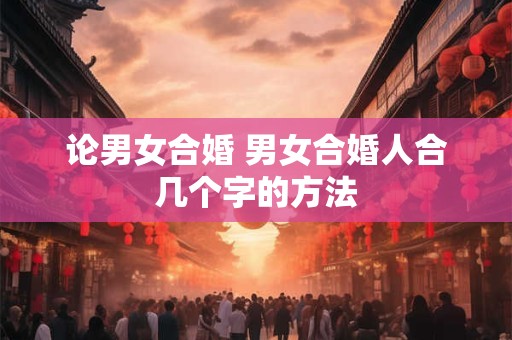 论男女合婚 男女合婚人合几个字的方法