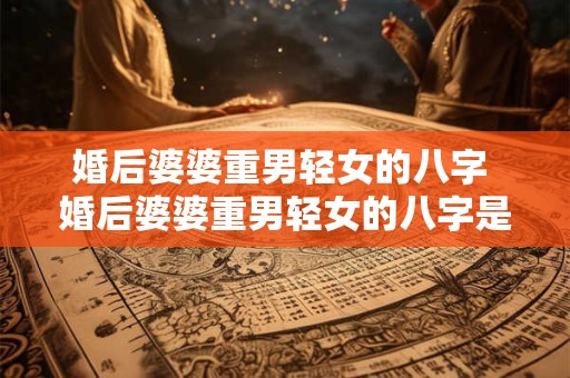 婚后婆婆重男轻女的八字 婚后婆婆重男轻女的八字是什么