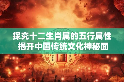 探究十二生肖属的五行属性 揭开中国传统文化神秘面纱! 探究十二生肖属的五行属性 揭开中国传统文化神秘面纱!