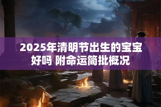 2025年清明节出生的宝宝好吗 附命运简批概况