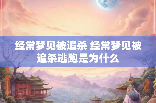 经常梦见被追杀 经常梦见被追杀逃跑是为什么