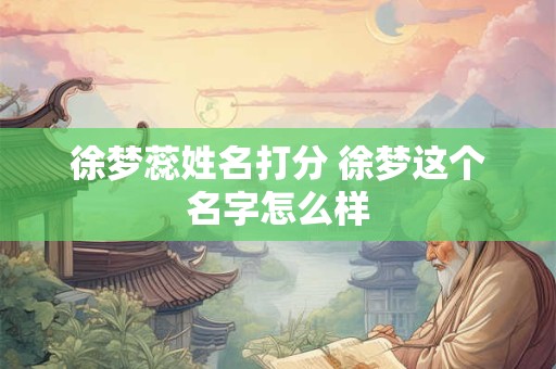 徐梦蕊姓名打分 徐梦这个名字怎么样