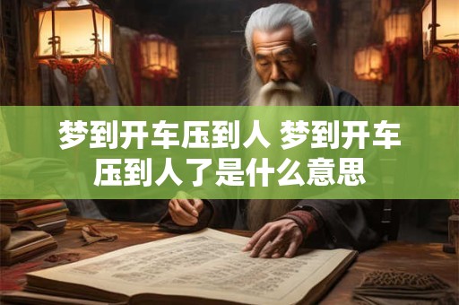 梦到开车压到人 梦到开车压到人了是什么意思