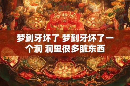 梦到牙坏了 梦到牙坏了一个洞 洞里很多脏东西