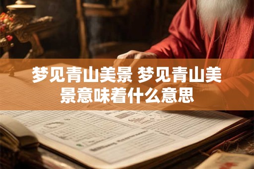 梦见青山美景 梦见青山美景意味着什么意思