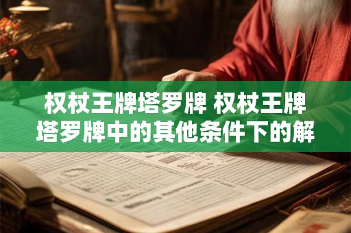权杖王牌塔罗牌 权杖王牌塔罗牌中的其他条件下的解释