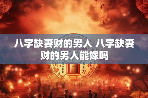 八字缺妻财的男人 八字缺妻财的男人能嫁吗