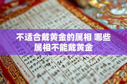 不适合戴黄金的属相 哪些属相不能戴黄金