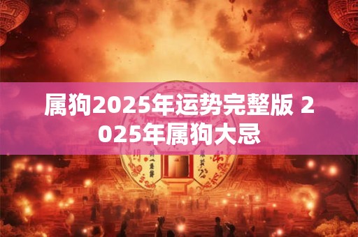 属狗2026年运势完整版 2026年属狗大忌 属狗2026年运势完整版 2026年属狗大忌