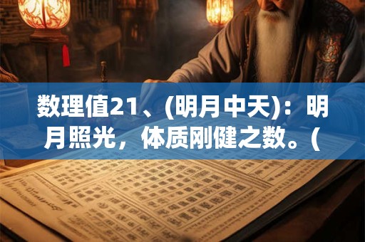 数理值21、(明月中天)：明月照光，体质刚健之数。(大吉)