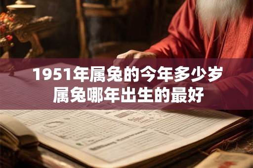 1951年属兔的今年多少岁 属兔哪年出生的最好