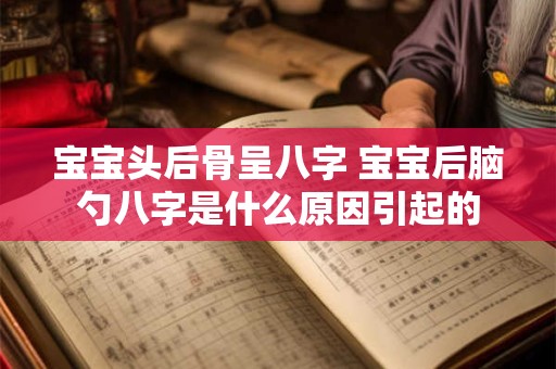 宝宝头后骨呈八字 宝宝后脑勺八字是什么原因引起的