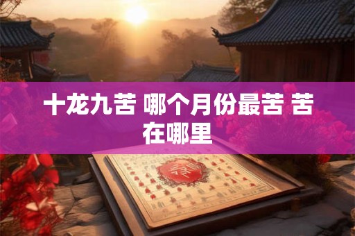 十龙九苦 哪个月份最苦 苦在哪里