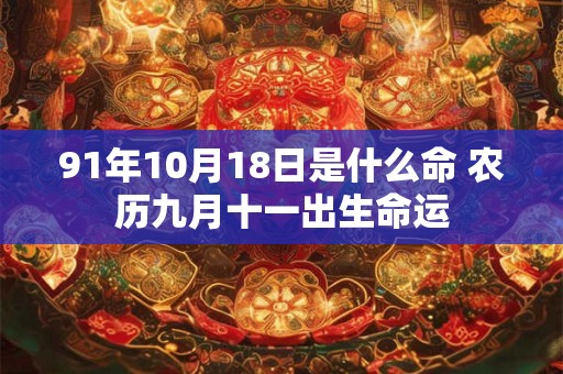 91年10月18日是什么命 农历九月十一出生命运