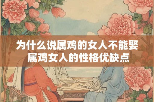 为什么说属鸡的女人不能娶 属鸡女人的性格优缺点
