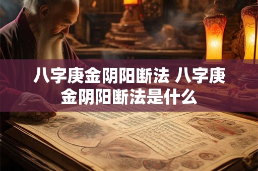 八字庚金阴阳断法 八字庚金阴阳断法是什么