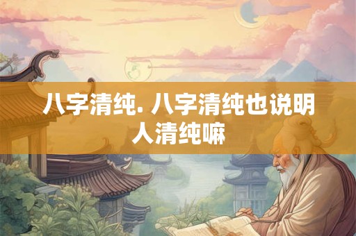 八字清纯. 八字清纯也说明人清纯嘛