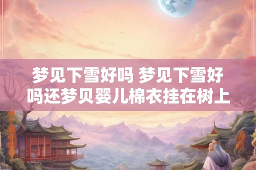 梦见下雪好吗 梦见下雪好吗还梦贝婴儿棉衣挂在树上