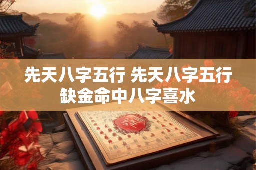 先天八字五行 先天八字五行缺金命中八字喜水