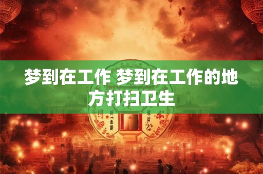 梦到在工作 梦到在工作的地方打扫卫生