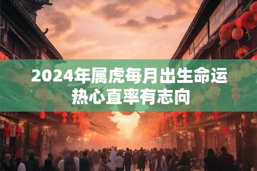2024年属虎每月出生命运 热心直率有志向