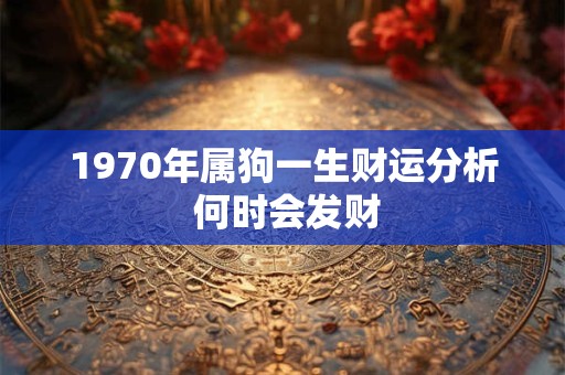 1970年属狗一生财运分析 何时会发财