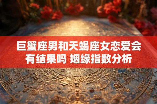 巨蟹座男和天蝎座女恋爱会有结果吗 姻缘指数分析