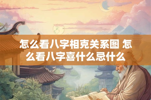 怎么看八字相克关系图 怎么看八字喜什么忌什么
