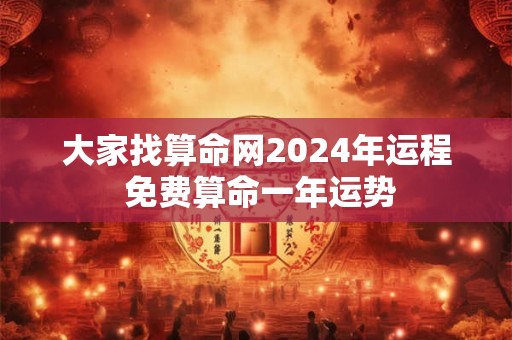 大家找算命网2024年运程 免费算命一年运势 大家找算命网2024年运程 免费算命一年运势