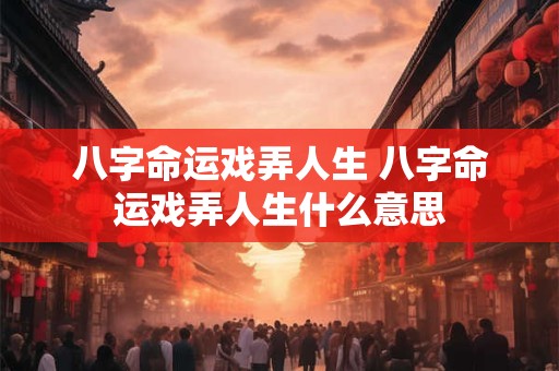 八字命运戏弄人生 八字命运戏弄人生什么意思