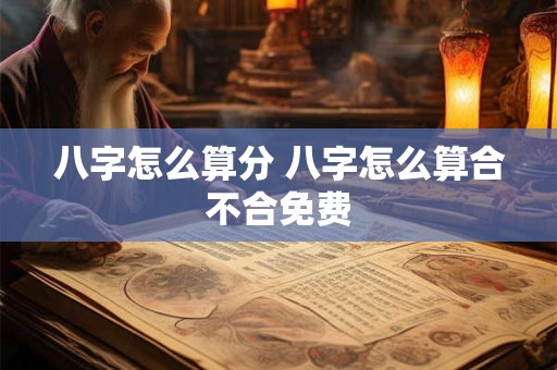 八字怎么算分 八字怎么算合不合免费