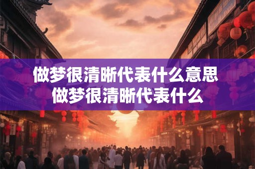 做梦很清晰代表什么意思 做梦很清晰代表什么