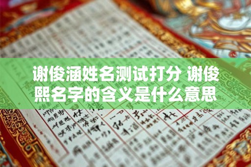 谢俊涵姓名测试打分 谢俊熙名字的含义是什么意思
