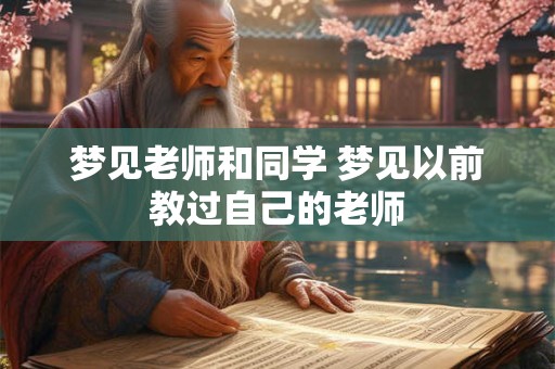 梦见老师和同学 梦见以前教过自己的老师