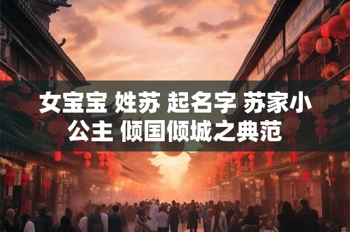 女宝宝 姓苏 起名字 苏家小公主 倾国倾城之典范