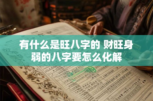 有什么是旺八字的 财旺身弱的八字要怎么化解
