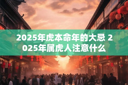 2025年虎本命年的大忌 2025年属虎人注意什么