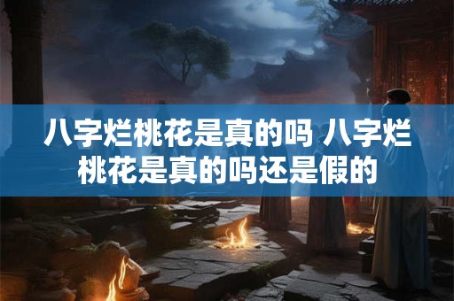 八字烂桃花是真的吗 八字烂桃花是真的吗还是假的