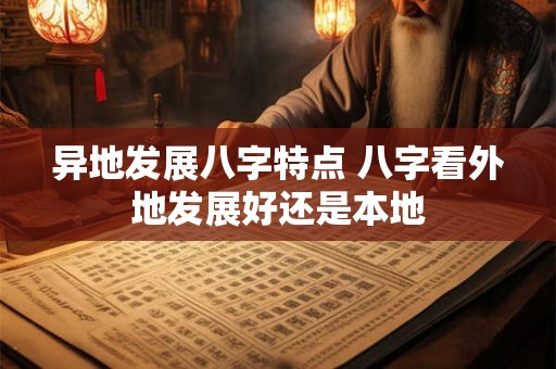 详细阅读:异地发展八字特点 八字看外地发展好还是本地 异地发展八字特点 八字看外地发展好还是本地