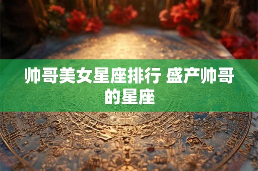 帅哥美女星座排行 盛产帅哥的星座