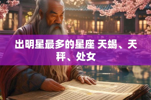 出明星最多的星座 天蝎、天秤、处女