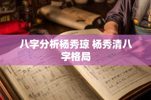 八字分析杨秀琼 杨秀清八字格局