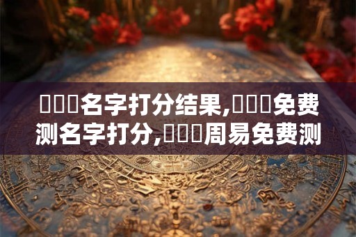 張風瑋名字打分结果,張風瑋免费测名字打分,張風瑋周易免费测名字打分