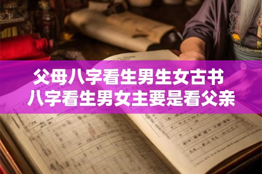 父母八字看生男生女古书 八字看生男女主要是看父亲的