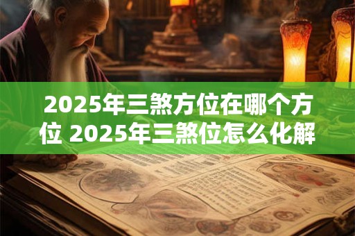 2025年三煞方位在哪个方位 2025年三煞位怎么化解