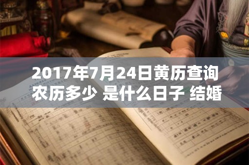 2017年7月24日黄历查询 农历多少 是什么日子 结婚吉时