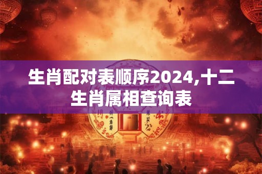 生肖配对表顺序2024,十二生肖属相查询表