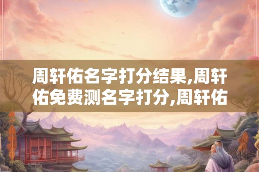 周轩佑名字打分结果,周轩佑免费测名字打分,周轩佑周易免费测名字打分