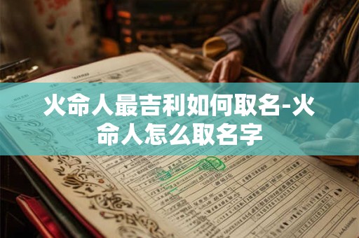 火命人最吉利如何取名-火命人怎么取名字